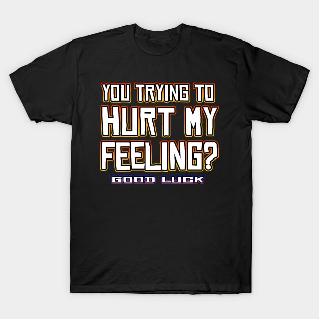 You Trying To Hurt My Feeling? T-Shirt by Shawnsonart